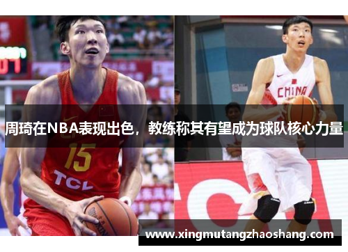 周琦在NBA表现出色，教练称其有望成为球队核心力量